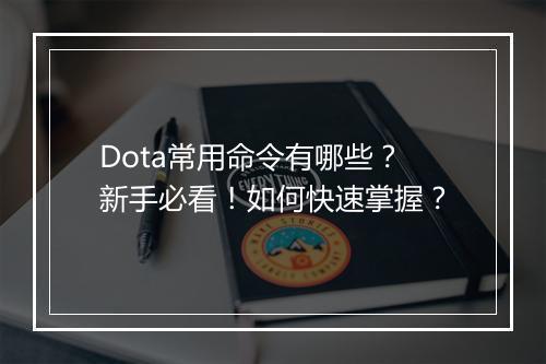 Dota常用命令有哪些？新手必看！如何快速掌握？