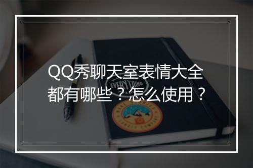 QQ秀聊天室表情大全都有哪些？怎么使用？