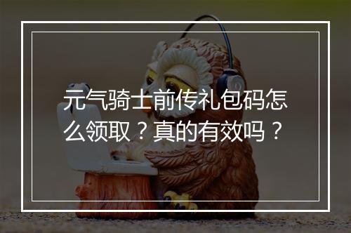 元气骑士前传礼包码怎么领取？真的有效吗？