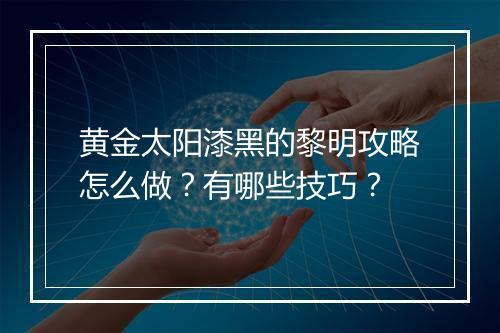 黄金太阳漆黑的黎明攻略怎么做？有哪些技巧？