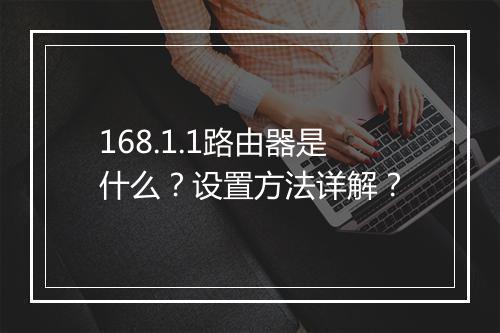 168.1.1路由器是什么？设置方法详解？
