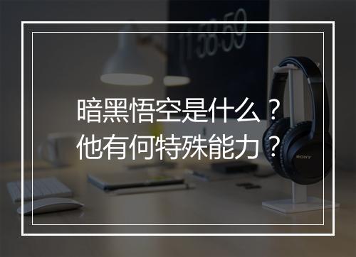 暗黑悟空是什么？他有何特殊能力？