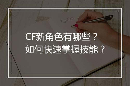 CF新角色有哪些？如何快速掌握技能？