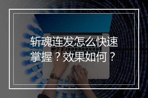 斩魂连发怎么快速掌握？效果如何？