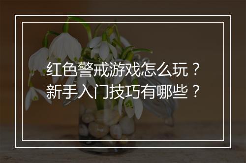 红色警戒游戏怎么玩？新手入门技巧有哪些？