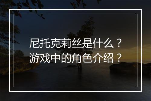 尼托克莉丝是什么？游戏中的角色介绍？