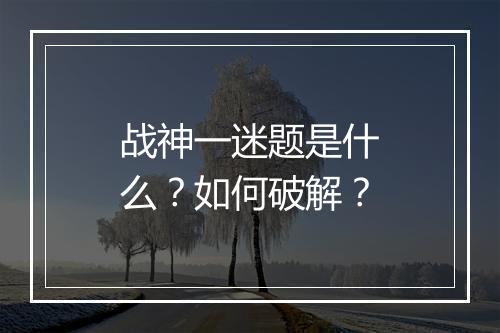 战神一迷题是什么？如何破解？