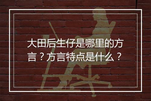 大田后生仔是哪里的方言？方言特点是什么？