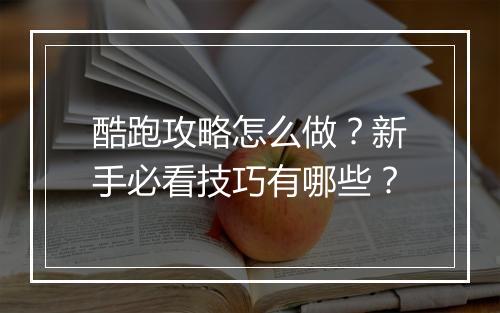 酷跑攻略怎么做？新手必看技巧有哪些？