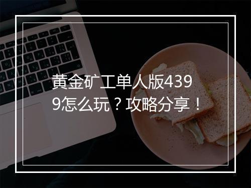 黄金矿工单人版4399怎么玩？攻略分享！