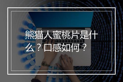熊猫人蜜桃片是什么？口感如何？