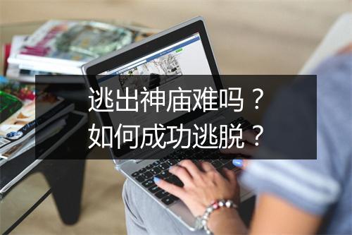 逃出神庙难吗？如何成功逃脱？