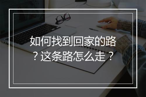 如何找到回家的路？这条路怎么走？