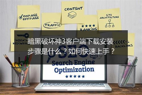 暗黑破坏神3客户端下载安装步骤是什么？如何快速上手？