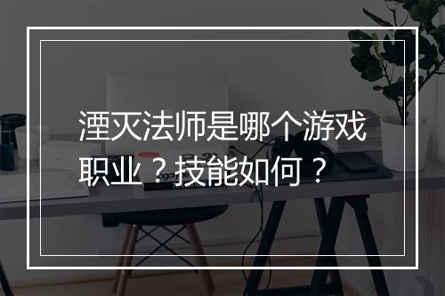 湮灭法师是哪个游戏职业？技能如何？
