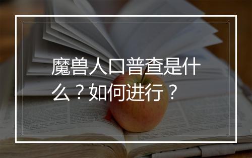魔兽人口普查是什么？如何进行？
