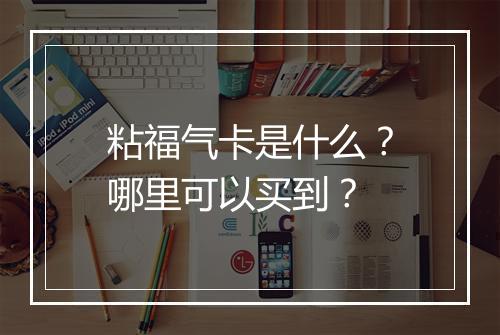 粘福气卡是什么？哪里可以买到？