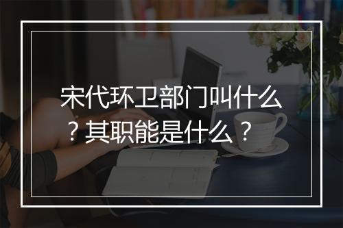 宋代环卫部门叫什么？其职能是什么？