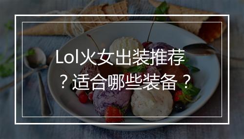 Lol火女出装推荐？适合哪些装备？
