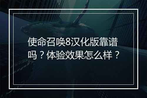 使命召唤8汉化版靠谱吗？体验效果怎么样？