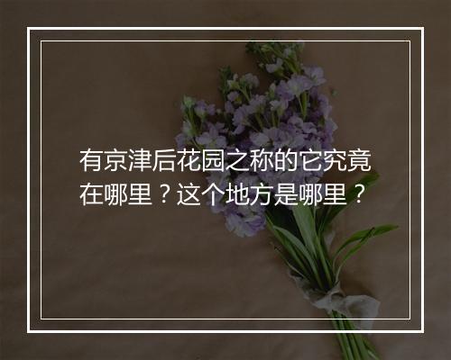 有京津后花园之称的它究竟在哪里？这个地方是哪里？