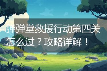 弹弹堂救援行动第四关怎么过？攻略详解！