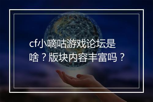 cf小嘀咕游戏论坛是啥？版块内容丰富吗？