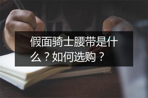 假面骑士腰带是什么？如何选购？