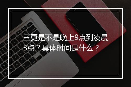 三更是不是晚上9点到凌晨3点？具体时间是什么？