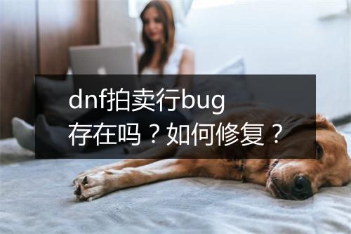 dnf拍卖行bug存在吗？如何修复？