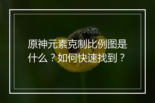 原神元素克制比例图是什么？如何快速找到？