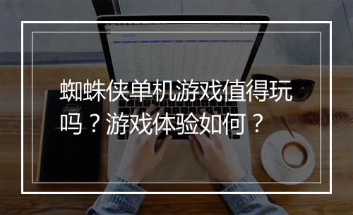 蜘蛛侠单机游戏值得玩吗？游戏体验如何？