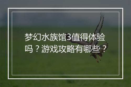 梦幻水族馆3值得体验吗？游戏攻略有哪些？