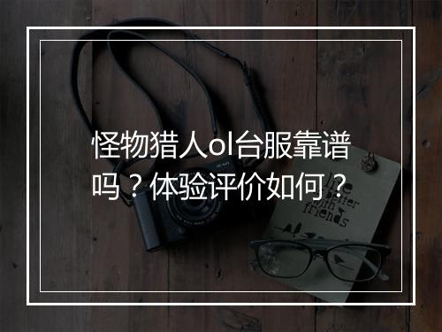 怪物猎人ol台服靠谱吗？体验评价如何？