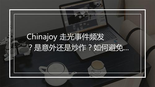 Chinajoy 走光事件频发？是意外还是炒作？如何避免？