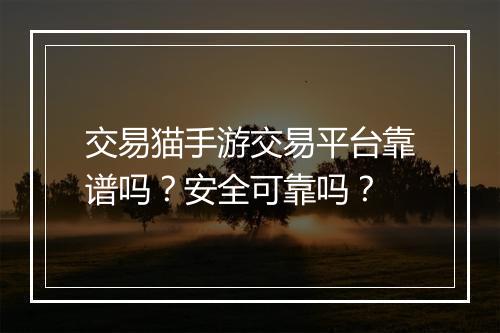 交易猫手游交易平台靠谱吗？安全可靠吗？