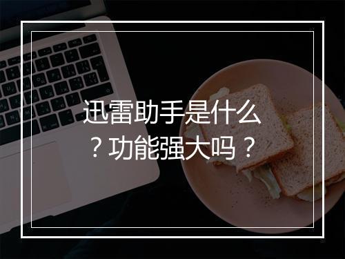 迅雷助手是什么？功能强大吗？