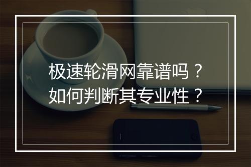 极速轮滑网靠谱吗？如何判断其专业性？