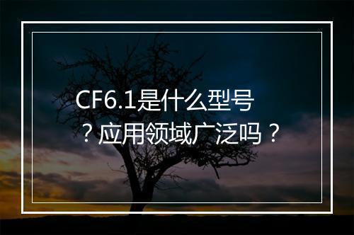 CF6.1是什么型号？应用领域广泛吗？