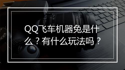 QQ飞车机器兔是什么？有什么玩法吗？
