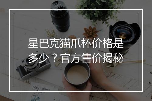 星巴克猫爪杯价格是多少？官方售价揭秘