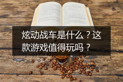 炫动战车是什么？这款游戏值得玩吗？