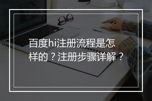 百度hi注册流程是怎样的？注册步骤详解？