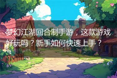 梦幻江湖回合制手游，这款游戏好玩吗？新手如何快速上手？