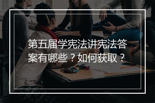 第五届学宪法讲宪法答案有哪些？如何获取？
