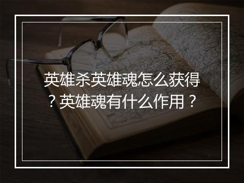 英雄杀英雄魂怎么获得？英雄魂有什么作用？