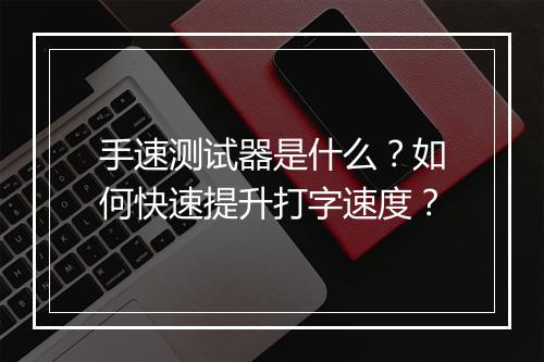 手速测试器是什么？如何快速提升打字速度？