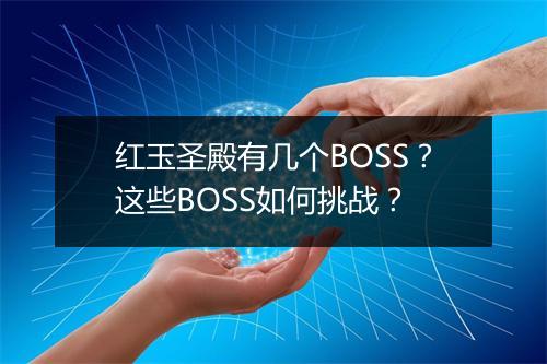 红玉圣殿有几个BOSS？这些BOSS如何挑战？