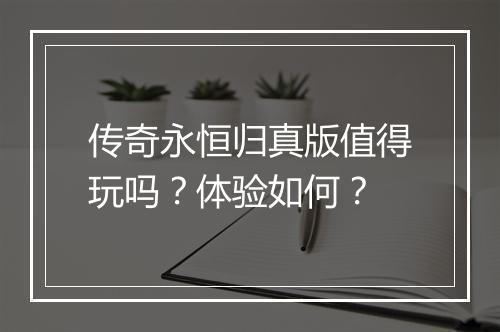 传奇永恒归真版值得玩吗？体验如何？