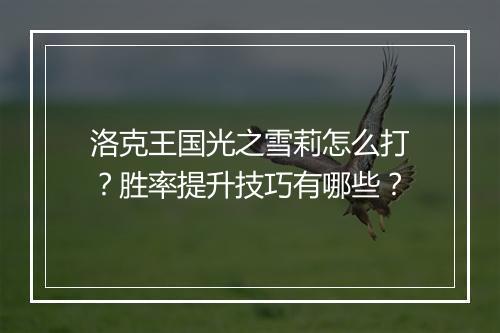 洛克王国光之雪莉怎么打？胜率提升技巧有哪些？